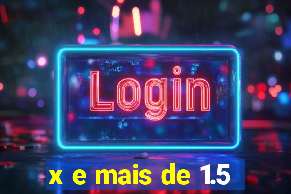 x e mais de 1.5